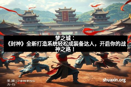 梦之城：《封神》全新打造系统轻松成装备达人，开启你的战神之路！