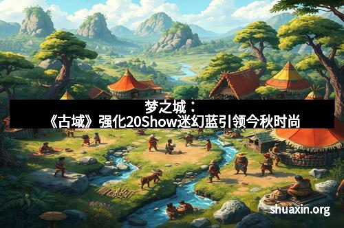 梦之城：《古域》强化20Show迷幻蓝引领今秋时尚